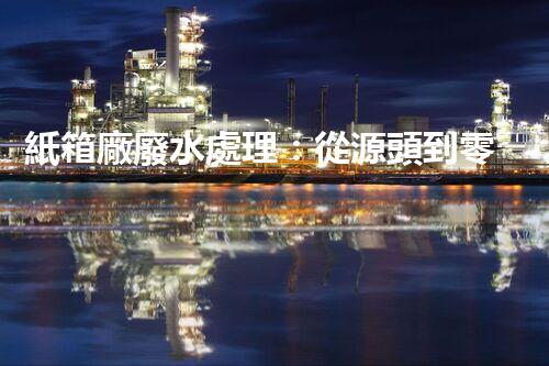 紙箱廠廢水處理：從源頭到零排放的綠色革命！